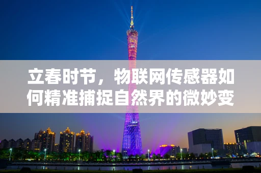 立春时节，物联网传感器如何精准捕捉自然界的微妙变化？
