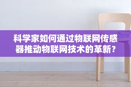 科学家如何通过物联网传感器推动物联网技术的革新？
