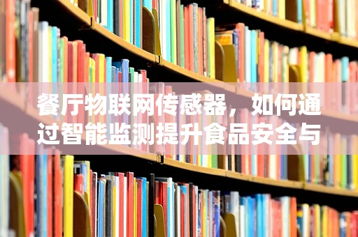 餐厅物联网传感器，如何通过智能监测提升食品安全与效率？