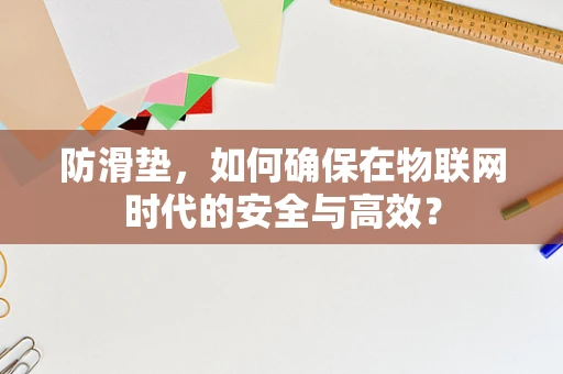 防滑垫，如何确保在物联网时代的安全与高效？