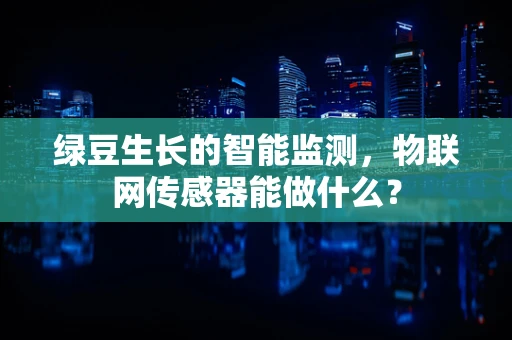 绿豆生长的智能监测，物联网传感器能做什么？