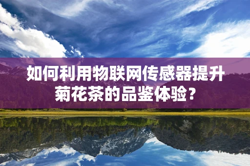如何利用物联网传感器提升菊花茶的品鉴体验？