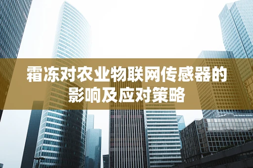 霜冻对农业物联网传感器的影响及应对策略