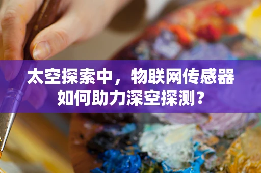 太空探索中，物联网传感器如何助力深空探测？