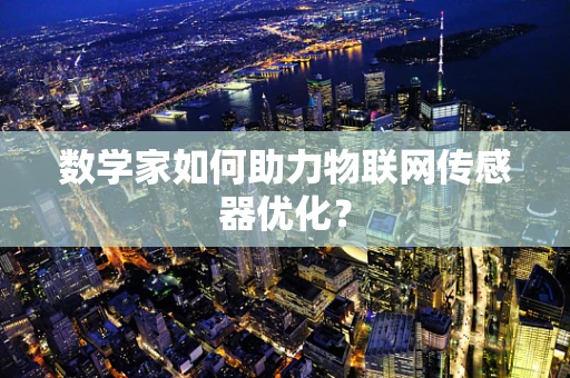 数学家如何助力物联网传感器优化？