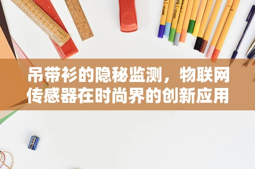 吊带衫的隐秘监测，物联网传感器在时尚界的创新应用？