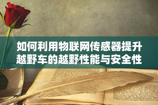 如何利用物联网传感器提升越野车的越野性能与安全性？