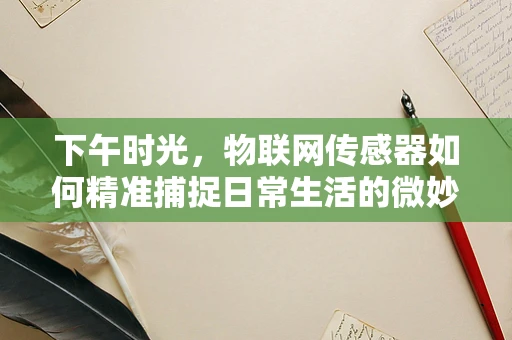 下午时光，物联网传感器如何精准捕捉日常生活的微妙变化？