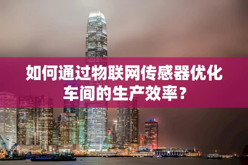 如何通过物联网传感器优化车间的生产效率？