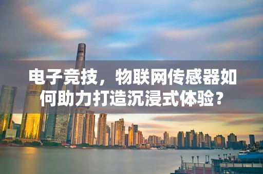 电子竞技，物联网传感器如何助力打造沉浸式体验？
