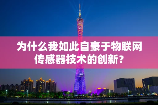 为什么我如此自豪于物联网传感器技术的创新？