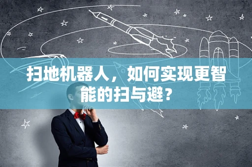 扫地机器人，如何实现更智能的扫与避？