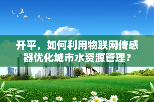开平，如何利用物联网传感器优化城市水资源管理？