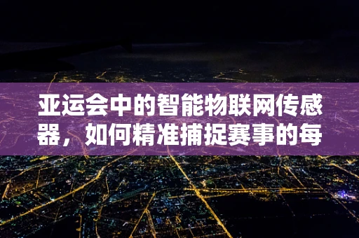 亚运会中的智能物联网传感器，如何精准捕捉赛事的每一个瞬间？