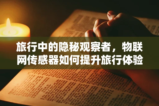 旅行中的隐秘观察者，物联网传感器如何提升旅行体验？