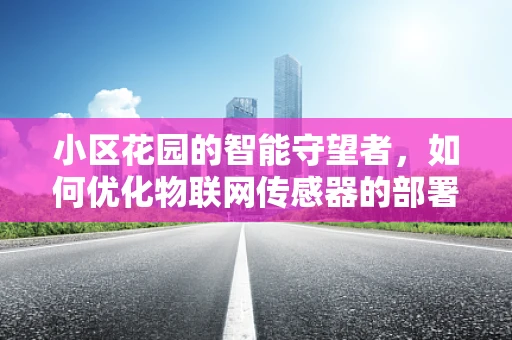 小区花园的智能守望者，如何优化物联网传感器的部署以提升环境监测效率？