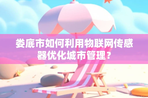 娄底市如何利用物联网传感器优化城市管理？