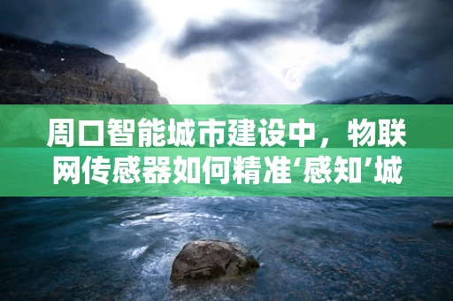 周口智能城市建设中，物联网传感器如何精准‘感知’城市脉搏？