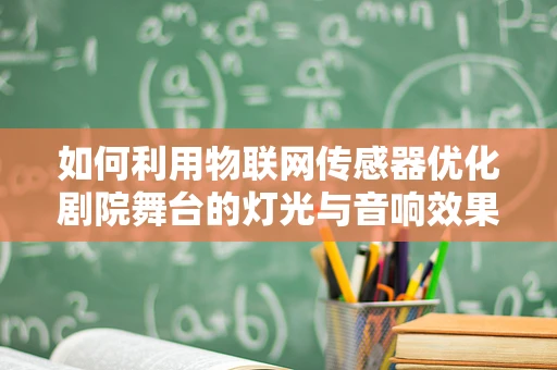 如何利用物联网传感器优化剧院舞台的灯光与音响效果？