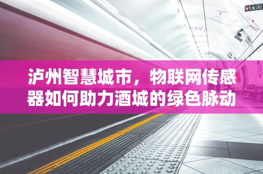 泸州智慧城市，物联网传感器如何助力酒城的绿色脉动？