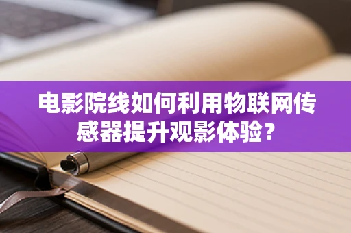 电影院线如何利用物联网传感器提升观影体验？