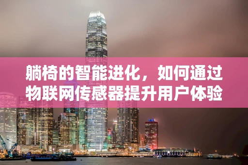 躺椅的智能进化，如何通过物联网传感器提升用户体验？