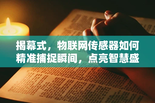 揭幕式，物联网传感器如何精准捕捉瞬间，点亮智慧盛宴？