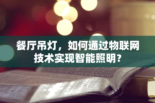 餐厅吊灯，如何通过物联网技术实现智能照明？