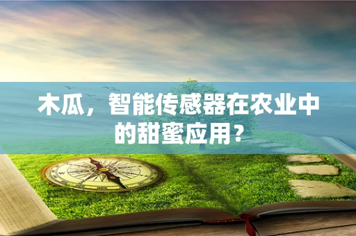 木瓜，智能传感器在农业中的甜蜜应用？