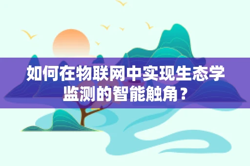 如何在物联网中实现生态学监测的智能触角？