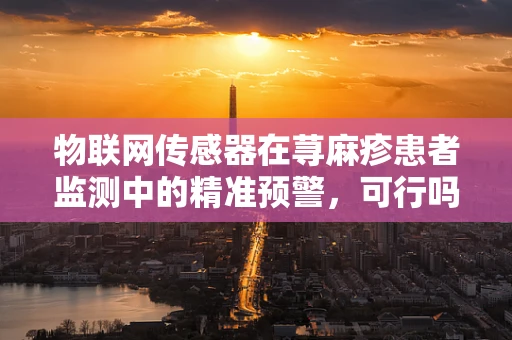 物联网传感器在荨麻疹患者监测中的精准预警，可行吗？