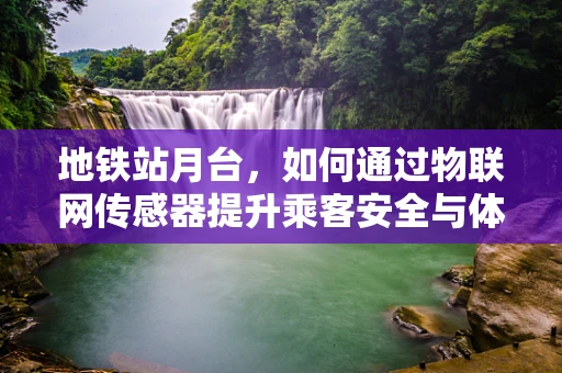地铁站月台，如何通过物联网传感器提升乘客安全与体验？