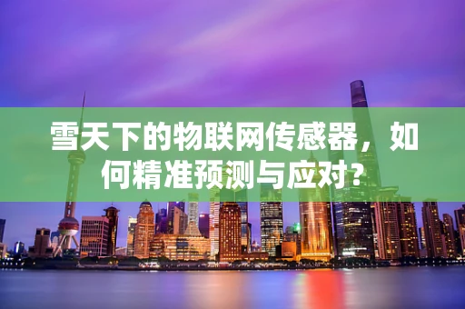 雪天下的物联网传感器，如何精准预测与应对？