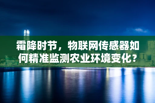 霜降时节，物联网传感器如何精准监测农业环境变化？