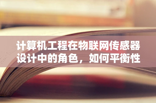 计算机工程在物联网传感器设计中的角色，如何平衡性能与功耗？