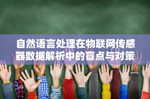 自然语言处理在物联网传感器数据解析中的盲点与对策？