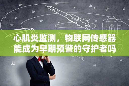心肌炎监测，物联网传感器能成为早期预警的守护者吗？