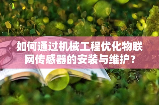 如何通过机械工程优化物联网传感器的安装与维护？