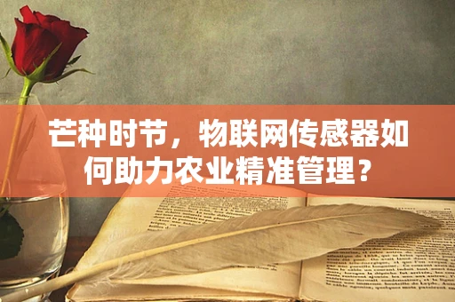 芒种时节，物联网传感器如何助力农业精准管理？