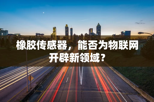 橡胶传感器，能否为物联网开辟新领域？