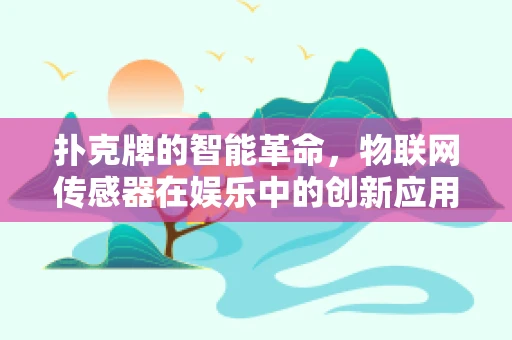 扑克牌的智能革命，物联网传感器在娱乐中的创新应用？