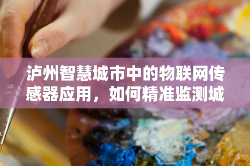 泸州智慧城市中的物联网传感器应用，如何精准监测城市环境？