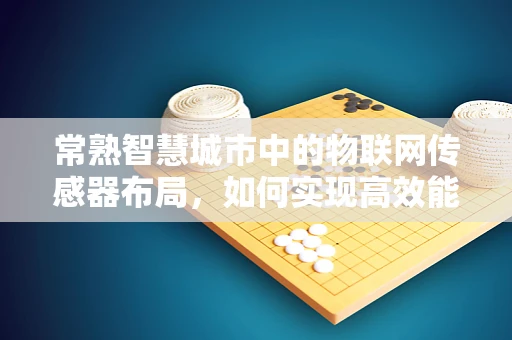 常熟智慧城市中的物联网传感器布局，如何实现高效能低成本的智能监控？