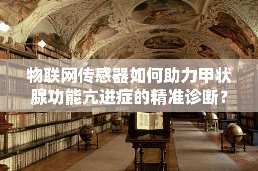 物联网传感器如何助力甲状腺功能亢进症的精准诊断？