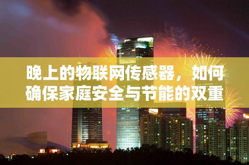 晚上的物联网传感器，如何确保家庭安全与节能的双重保障？
