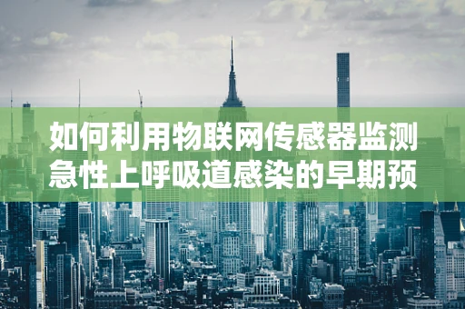 如何利用物联网传感器监测急性上呼吸道感染的早期预警？