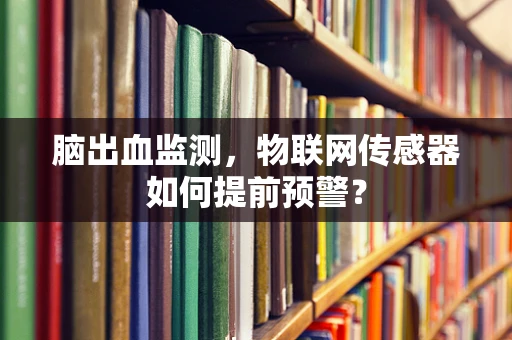 脑出血监测，物联网传感器如何提前预警？