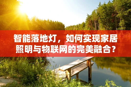 智能落地灯，如何实现家居照明与物联网的完美融合？