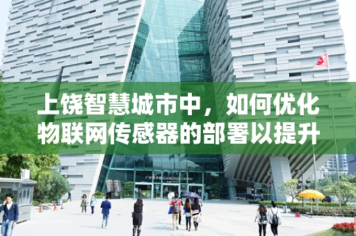 上饶智慧城市中，如何优化物联网传感器的部署以提升城市管理效率？