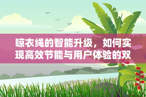 晾衣绳的智能升级，如何实现高效节能与用户体验的双重提升？